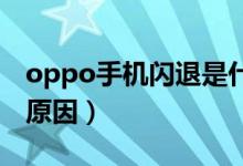 oppo手机闪退是什么原因（手机闪退是什么原因）
