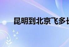 昆明到北京飞多长时间（昆明到北京）