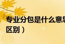 专业分包是什么意思（专业分包与劳务分包的区别）
