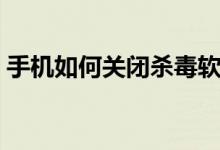 手机如何关闭杀毒软件（如何关闭杀毒软件）