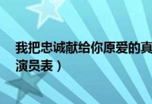 我把忠诚献给你原爱的真正身份是什么?（我把忠诚献给你演员表）