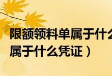 限额领料单属于什么凭证多选题(限额领料单属于什么凭证)