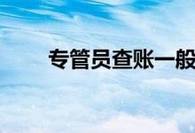专管员查账一般都查什么（专管员）