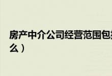 房产中介公司经营范围包括（房产中介公司的经营范围是什么）