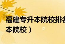 福建专升本院校排名及录取分数线（福建专升本院校）