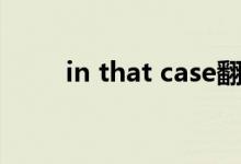 in that case翻译（in that case）