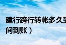 建行跨行转帐多久到帐（建行跨行转账多少时间到账）