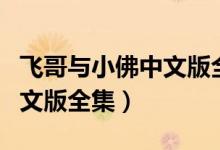 飞哥与小佛中文版全集百度云（飞哥与小佛中文版全集）
