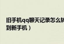旧手机qq聊天记录怎么转到新手机（旧手机qq聊天记录转到新手机）