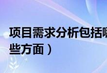 项目需求分析包括哪些方面（需求分析包括哪些方面）