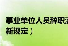 事业单位人员辞职流程（事业单位人员辞职最新规定）
