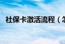 社保卡激活流程（怎么查社保卡办理进度）