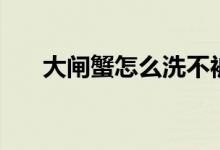 大闸蟹怎么洗不被夹（大闸蟹怎么洗）