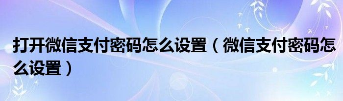 打开微信支付密码怎么设置（微信支付密码怎么设置）