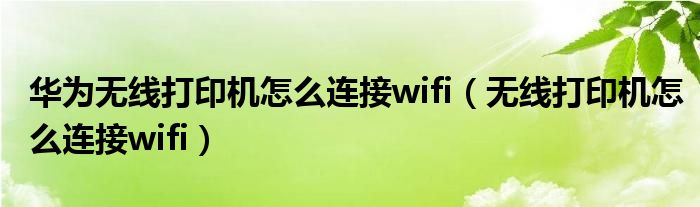 华为无线打印机怎么连接wifi（无线打印机怎么连接wifi）