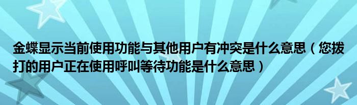 金蝶显示当前使用功能与其他用户有冲突是什么意思（您拨打的用户正在使用呼叫等待功能是什么意思）