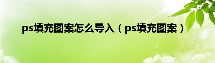 ps填充图案怎么导入（ps填充图案）