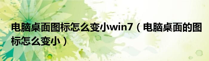 电脑桌面图标怎么变小win7（电脑桌面的图标怎么变小）