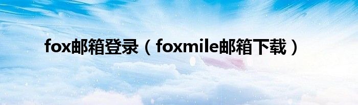 fox邮箱登录（foxmile邮箱下载）