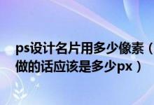 ps设计名片用多少像素（请问一下名片的尺寸是多少 用PS做的话应该是多少px）