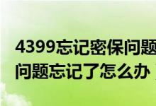 4399忘记密保问题怎么修改密保（4399密保问题忘记了怎么办）
