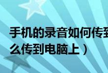 手机的录音如何传到电脑上（手机里的录音怎么传到电脑上）