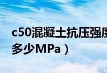 c50混凝土抗压强度标准值（C50砼抗压强度多少MPa）