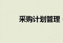 采购计划管理（采购计划怎么写）