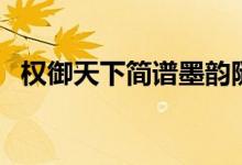 权御天下简谱墨韵随步摇（权御天下简谱）