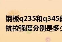 钢板q235和q345的区别（q235和q345钢的抗拉强度分别是多少）