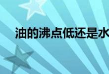 油的沸点低还是水的沸点低（油的沸点）