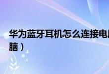 华为蓝牙耳机怎么连接电脑蓝牙（华为蓝牙耳机怎么连接电脑）
