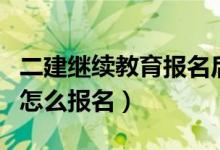 二建继续教育报名后多久学完(二建继续教育怎么报名)
