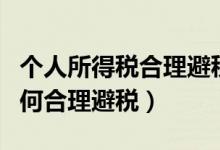 个人所得税合理避税九大途径（个人所得税如何合理避税）