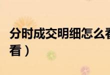 分时成交明细怎么看图解（分时成交明细怎么看）