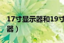 17寸显示器和19寸显示器差多少（17寸显示器）