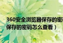 360安全浏览器保存的密码怎么查看不到（360安全浏览器保存的密码怎么查看）
