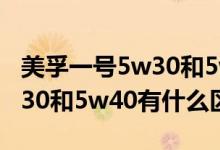 美孚一号5w30和5w40的区别(美孚一号5w30和5w40有什么区别)