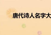 唐代诗人名字大全(诗人名字大全)