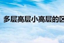 多层高层小高层的区别（多层 高层 小高层）