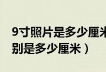 9寸照片是多少厘米 长宽（9寸照片的长宽分别是多少厘米）