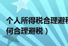 个人所得税合理避税九大途径（个人所得税如何合理避税）