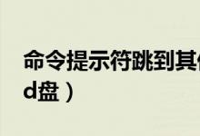 命令提示符跳到其他盘（命令提示符从c盘到d盘）