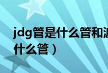 jdg管是什么管和渡锌管有区别吗（jdg管是什么管）