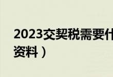 2023交契税需要什么资料（交契税需要什么资料）