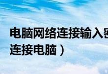 电脑网络连接输入密码无反应（输入网络密码连接电脑）