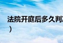 法院开庭后多久判决?（法院开庭后多久判决）