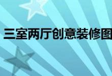 三室两厅创意装修图片（三室两厅创意装修）