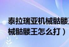 泰拉瑞亚机械骷髅王怎么打1.4（泰拉瑞亚机械骷髅王怎么打）