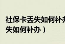 社保卡丢失如何补办需要本人去吗（社保卡丢失如何补办）